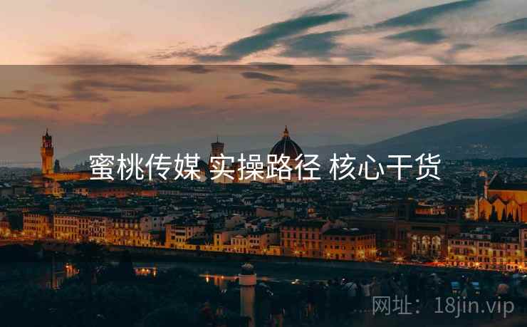 蜜桃传媒 实操路径 核心干货