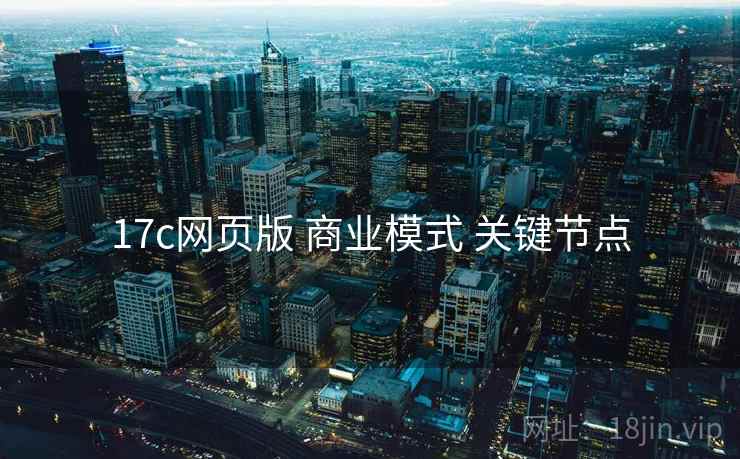 17c网页版 商业模式 关键节点