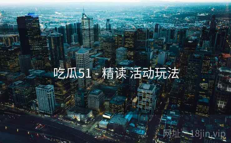 吃瓜51 - 精读 活动玩法