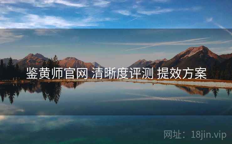 鉴黄师官网 清晰度评测 提效方案